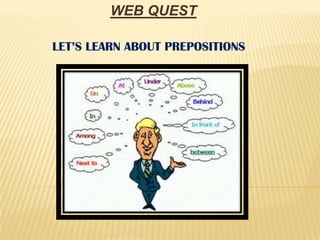 WEB QUEST

LET’S LEARN ABOUT PREPOSITIONS
 