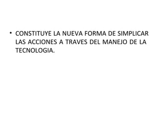 CONSTITUYE LA NUEVA FORMA DE SIMPLICAR LAS ACCIONES A TRAVES DEL MANEJO DE LA TECNOLOGIA.