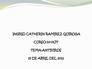 INGRID CATHERIN RAMIREZ QUIROGA

          CURSO:10-01JT

        TEMA:ANTIVIRUS

       15 DE ABRIL DEL 2012
 