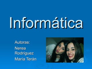 Informática
Autoras:
Nerea
Rodríguez
María Terán
 