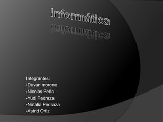 Integrantes:
•Duvan moreno
•Nicolás Peña
•Yudi Pedraza
•Natalia Pedraza
•Astrid Ortiz
 