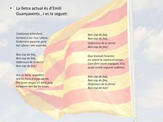 • La lletra actual és d’Emili
  Guanyavents , i es la seguet:



   Catalunya triomfant,            Bon cop de falç,
   tornarà a ser rica i plena.     Bon cop de falç,
   Endarrera aquesta gent          Defensors de la terra!
   tan ufana i tan superba.        Bon cop de falç!

   Bon cop de falç,                Que tremoli l'enemic
   Bon cop de falç,                en veient la nostra ensenya.
   Defensors de la terra!          Com fem caure espigues d'or,
   Bon cop de falç!                quan convé seguem cadenes.

   Ara és hora, segadors.          Bon cop de falç,
   Ara és hora d'estar alerta.     Bon cop de falç,
   Per quan vingui un altre juny   Defensors de la terra!
   esmolem ben bé les eines.       Bon cop de falç!
 