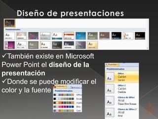 También existe en Microsoft
Power Point el diseño de la
presentación
Donde se puede modificar el
color y la fuente
 