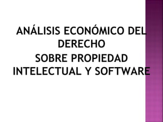 ANÁLISIS ECONÓMICO DEL
         DERECHO
    SOBRE PROPIEDAD
INTELECTUAL Y SOFTWARE
 