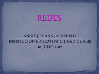 ANGIE JOHANA JARAMILLO
INSTITUCION EDUCATIVA CIUDAD DE ASIS
              10 JULIO 2012
 