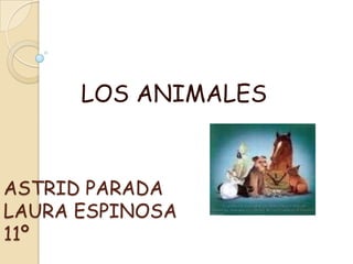 LOS ANIMALES


ASTRID PARADA
LAURA ESPINOSA
11º
 