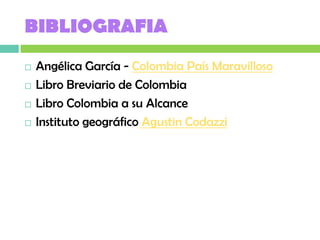 BIBLIOGRAFIA
   Angélica García - Colombia País Maravilloso
   Libro Breviario de Colombia
   Libro Colombia a su Alcance
   Instituto geográfico Agustin Codazzi
 
