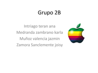 Grupo 2B

   Intriago teran ana
Medranda zambrano karla
 Muñoz valencia jazmin
Zamora Sanclemente joisy
 