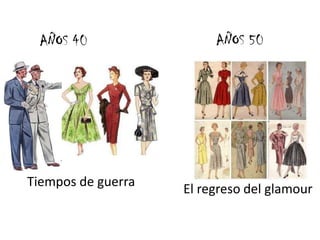 AÑOS 40                 AÑOS 50




Tiempos de guerra
                    El regreso del glamour
 