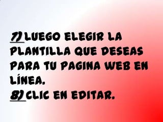 7) Luego elegir la
plantilla que deseas
para tu pagina web en
línea.
8) Clic en editar.
 