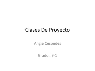 Clases De Proyecto

   Angie Cespedes

     Grado : 9-1
 