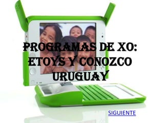 PROGRAMAS DE XO:
 ETOYS Y CONOZCO
    URUGUAY

           SIGUIENTE
 