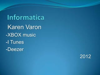 Karen Varon
-XBOX music
-I Tunes
-Deezer
              2012
 