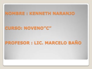 NOMBRE : KENNETH NARANJO


CURSO: NOVENO”C”


PROFESOR : LIC. MARCELO BAÑO
 