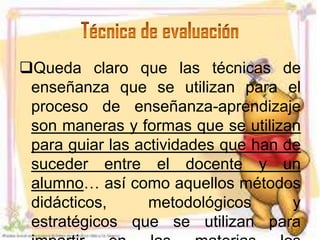 Queda claro que las técnicas de
 enseñanza que se utilizan para el
 proceso de enseñanza-aprendizaje
 son maneras y formas que se utilizan
 para guiar las actividades que han de
 suceder entre el docente y un
 alumno… así como aquellos métodos
 didácticos,      metodológicos      y
 estratégicos que se utilizan para
 