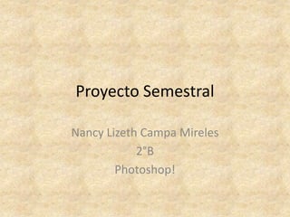 Proyecto Semestral

Nancy Lizeth Campa Mireles
            2°B
        Photoshop!
 
