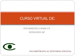 INFORMATICA BÁSICA Y WINDOWS XP CURSO VIRTUAL DE: 
