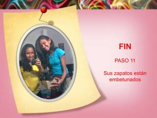 FIN
    PASO 11

Sus zapatos están
  embetunados
 