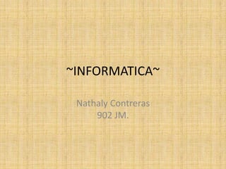 ~INFORMATICA~

 Nathaly Contreras
     902 JM.
 