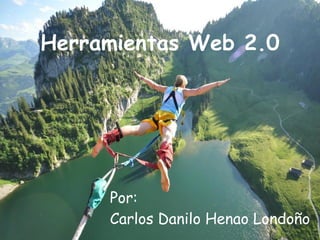 Herramientas Web 2.0




     Por:
     Carlos Danilo Henao Londoño
 