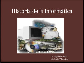 Historia de la informática




                Lic. Leyda Moreno
                Lic. Jesús Villamizar
 
