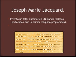 Joseph Marie Jacquard.
0 Inventó un telar automático utilizando tarjetas
    perforadas (fue la primer máquina programada).
0
 