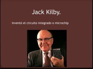 Jack Kilby.
0 inventó el circuito integrado o microchip
0
 
