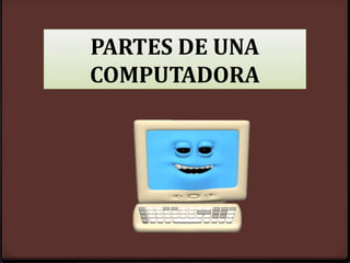 PARTES DE UNA
COMPUTADORA
 