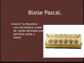 Blaise Pascal.
0 Inventó "la Pascalina",
    una calculadora a base
    de ruedas dentadas que
    permitía sumar y
    restar.
0
 