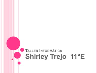 TALLER INFORMÁTICA
Shirley Trejo 11°E
 