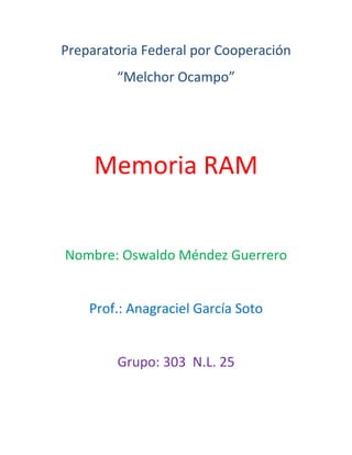 Preparatoria Federal por Cooperación
        “Melchor Ocampo”




     Memoria RAM


Nombre: Oswaldo Méndez Guerrero


    Prof.: Anagraciel García Soto


        Grupo: 303 N.L. 25
 