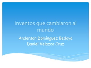Inventos que cambiaron al
         mundo
 Anderson Domínguez Bedoya
    Daniel Velazco Cruz
 