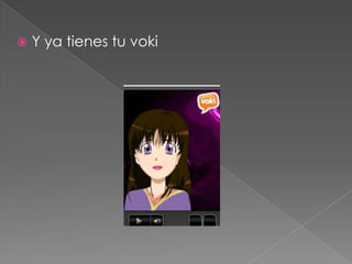    Y ya tienes tu voki
 