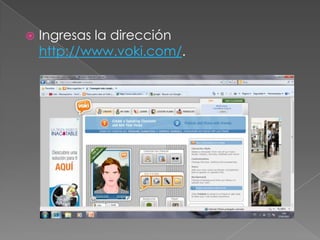    Ingresas la dirección
    http://www.voki.com/.
 
