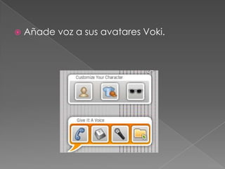    Añade voz a sus avatares Voki.
 
