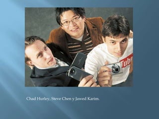 Chad Hurley, Steve Chen y Jawed Karim.
 