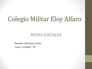 Colegio Militar Eloy Alfaro

               REDES SOCIALES
  Nombre: Monteros Victor
  Curso: 1ro Bach. “B”
 