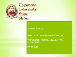 INFORMATICA II


DARLYN DAYANA MARTINEZ GARCES

TECNOLOGIA EN MECANICA DENTAL
V SEMESTRE

09-04-2013
 
