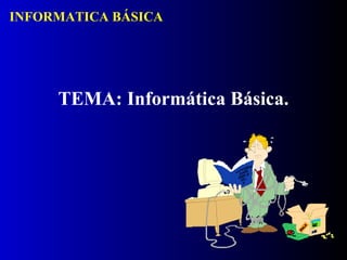 INFORMATICA BÁSICA




     TEMA: Informática Básica.
 