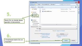 Y finalmente darle Clic en
“Guardar”
Darle Clic en donde desea
guardar el documento
 