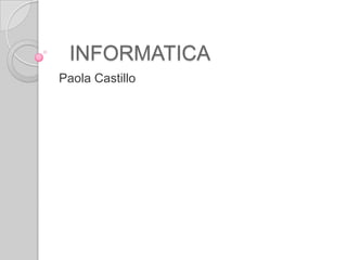 INFORMATICA
Paola Castillo
 