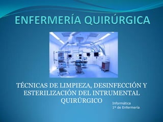 TÉCNICAS DE LIMPIEZA, DESINFECCIÓN Y
ESTERILIZACIÓN DEL INTRUMENTAL
QUIRÚRGICO Informática
1º de Enfermería
 