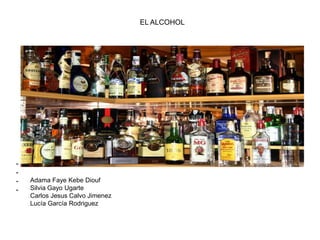 EL ALCOHOL
-
-
-
-
Adama Faye Kebe Diouf
Silvia Gayo Ugarte
Carlos Jesus Calvo Jimenez
Lucía García Rodriguez
 