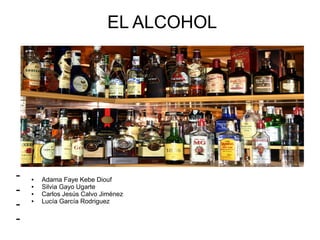 EL ALCOHOL
-
-
-
-
● Adama Faye Kebe Diouf
● Silvia Gayo Ugarte
● Carlos Jesús Calvo Jiménez
● Lucía García Rodriguez
 