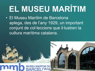 EL MUSEU MARÍTIM
• El Museu Marítim de Barcelona
aplega, des de l’any 1929, un important
conjunt de col·leccions que il·lu...