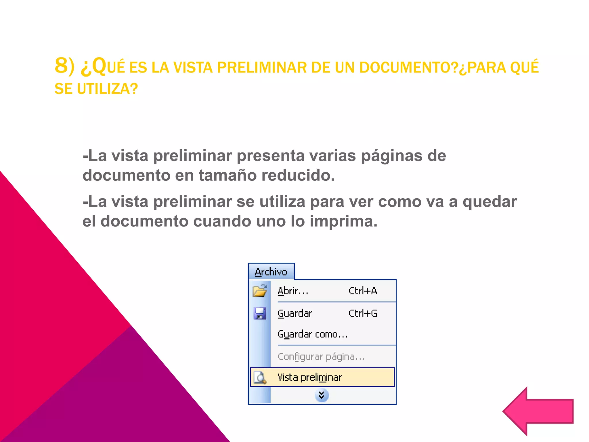 8) ¿QUÉ ES LA VISTA PRELIMINAR DE UN DOCUMENTO?¿PARA QUÉ
SE UTILIZA?
-La vista preliminar presenta varias páginas de
documento en tamaño reducido.
-La vista preliminar se utiliza para ver como va a quedar
el documento cuando uno lo imprima.
 