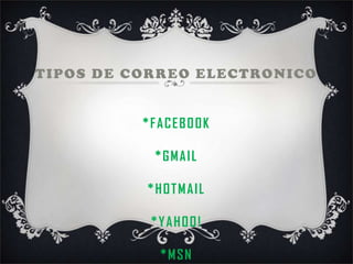 TIPOS DE CORREO ELECTRONICO
*FACEBOOK
*GMAIL
*HOTMAIL
*YAHOO!
*MSN
 
