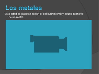 Esta edad se clasifica según el descubrimiento y el uso intensivo
de un metal.
 
