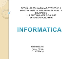 REPUBLICA BOLIVARIANA DE VENEZUELA
MINISTERIO DEL PODER POPULAR PARA LA
EDUCACIÓN
I.U.T. ANTONIO JOSÉ DE SUCRE
EXTENSIÓN PORLAMAR
Realizado por:
Roger Rivera
C.I:15896435
 