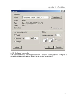 Apostila de Informática
2.2.5. Configurar Impressão
Esta Caixa de Diálogo é muito parecida com a anterior, porém podemos configurar a
impressão quando não há ainda a intenção de imprimir o documento.
6
 